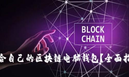 : 如何挑选适合自己的区块链电脑钱包？全面指南与实用技巧