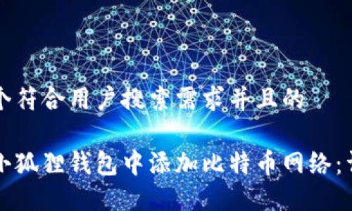 思考一个符合用户搜索需求并且的

如何在小狐狸钱包中添加比特币网络：详细指南