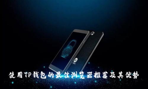 使用TP钱包的最佳浏览器推荐及其优势