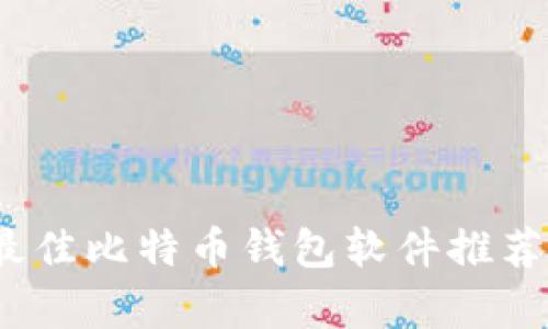 全面解析：最佳比特币钱包软件推荐与使用指南