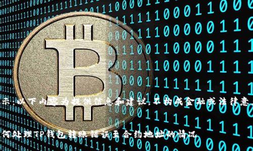 提示：以下内容为提供信息和建议，不构成金融或法律意见。


如何处理TP钱包转账错误至合约地址的情况