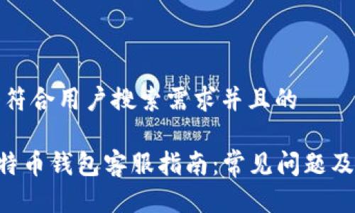 思考一个符合用户搜索需求并且的

Trust比特币钱包客服指南：常见问题及解决方案