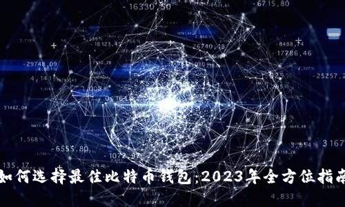 如何选择最佳比特币钱包：2023年全方位指南