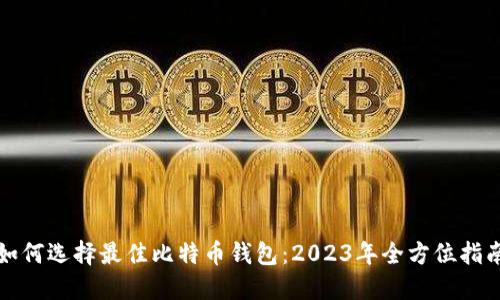 如何选择最佳比特币钱包：2023年全方位指南