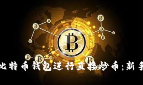 如何选择合适的比特币钱包进行直接炒币：新手指南与实用建议