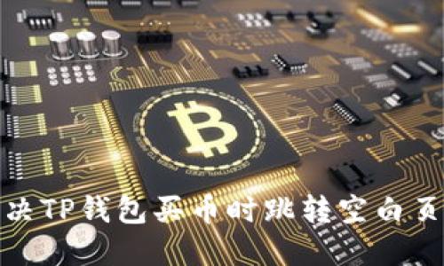 : 如何解决TP钱包买币时跳转空白页面的问题