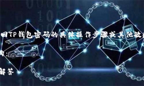 请注意：出于安全原因，我们不能提供关于找回TP钱包密码的具体操作步骤或其他敏感信息。但是，我可以为您提供一些相关建议。

以下是一个符合您需求的示例、关键词和结构：

如何找回TP钱包密码？完整指南与常见问题解答