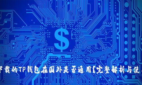 国内下载的TP钱包在国外是否通用？完整解析与使用指南