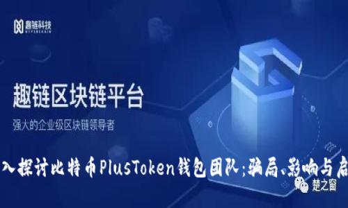 深入探讨比特币PlusToken钱包团队：骗局、影响与启示