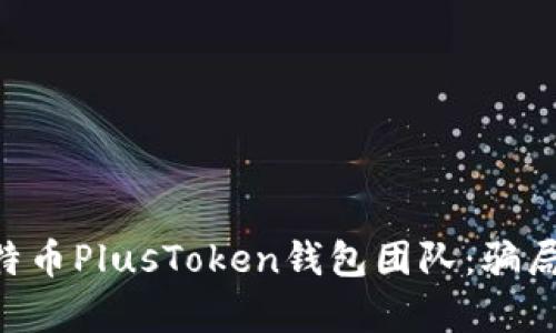 深入探讨比特币PlusToken钱包团队：骗局、影响与启示