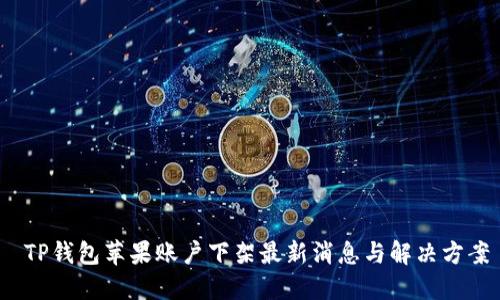  TP钱包苹果账户下架最新消息与解决方案