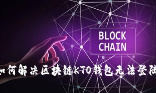 ziaoti如何解决区块链KTO钱包无法登陆的问题