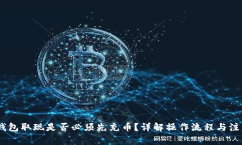 USDT钱包取现是否必须先充币？详解操作流程与注意事项