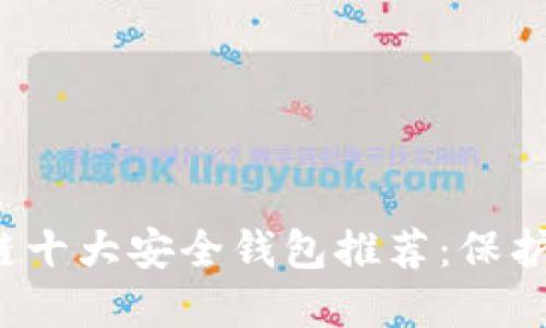 2023年区块链十大安全钱包推荐：保护你的数字资产