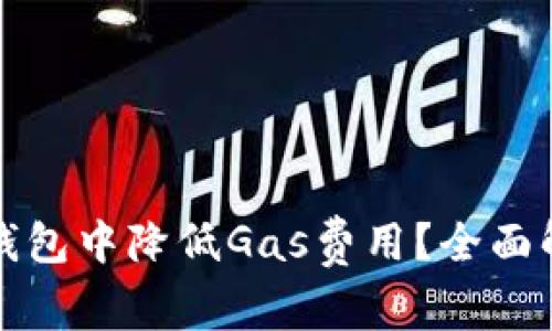 如何在以太坊钱包中降低Gas费用？全面解析与实用技巧