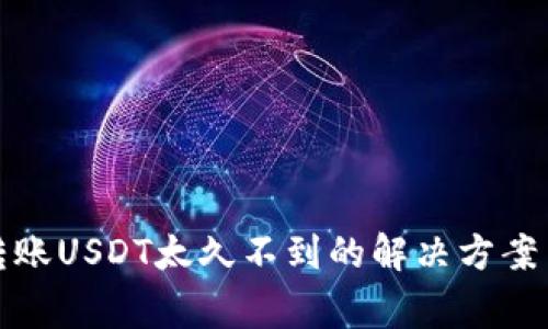 火币钱包转账USDT太久不到的解决方案与注意事项