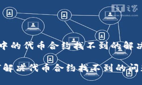 关于TP钱包中的代币合约找不到的解决方案与解析

TP钱包：如何解决代币合约找不到的问题