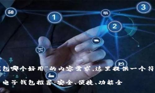 针对“虚拟币电子钱包哪个好用”的内容需求，这里提供一个符合的以及相关结构。

2023年最佳虚拟币电子钱包推荐：安全、便捷、功能全