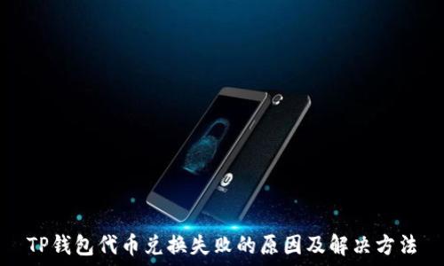   
TP钱包代币兑换失败的原因及解决方法