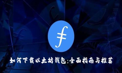 如何下载以太坊钱包：全面指南与推荐