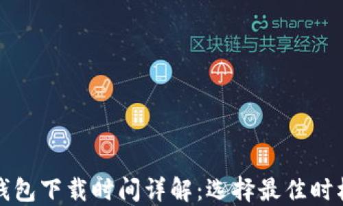 
比特币钱包下载时间详解：选择最佳时机和策略