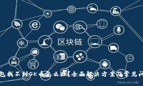 : TP钱包找不到OK币怎么办？全面解决方案及常见问题解析