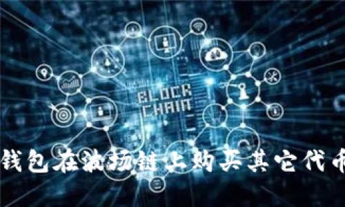 如何通过TP钱包在波场链上购买其它代币的完整指南