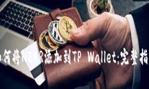 如何将NEAR添加到TP Wallet：完整指南