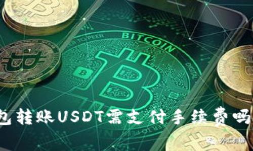 : 使用钱包转账USDT需支付手续费吗？全面解析