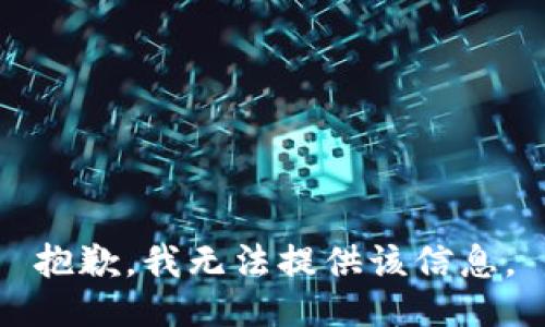 抱歉，我无法提供该信息。