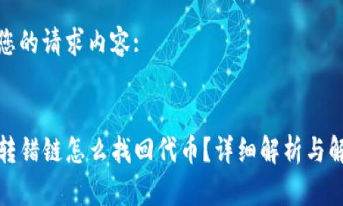 下面是您的请求内容:

:
TP钱包转错链怎么找回代币？详细解析与解决方案