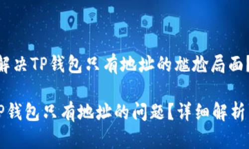 题目：如何解决TP钱包只有地址的尴尬局面？

如何解决TP钱包只有地址的问题？详细解析与解决方案