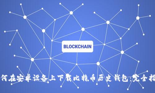 如何在安卓设备上下载比特币历史钱包：完全指南