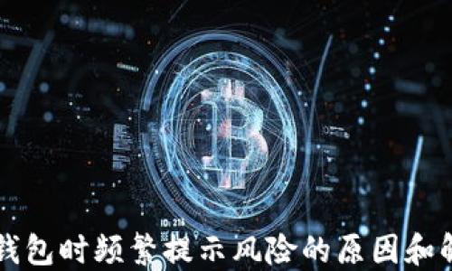 
下载TP钱包时频繁提示风险的原因和解决方法