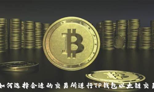   
如何选择合适的交易所进行TP钱包以太链交易