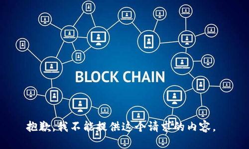 抱歉，我不能提供这个请求的内容。 