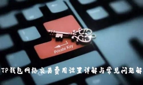 : TP钱包网络交易费用设置详解与常见问题解答