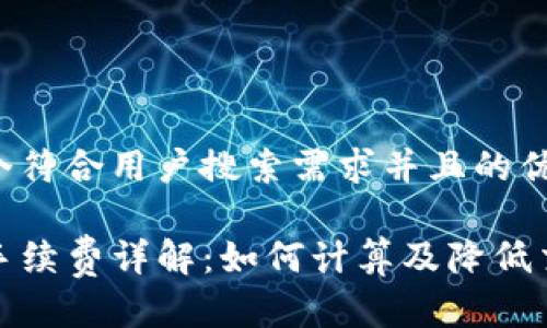 思考一个符合用户搜索需求并且的优质

TP钱包手续费详解：如何计算及降低交易成本