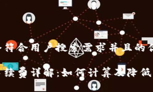 思考一个符合用户搜索需求并且的优质

TP钱包手续费详解：如何计算及降低交易成本