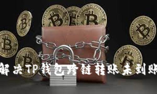 如何解决TP钱包跨链转账未到账问题