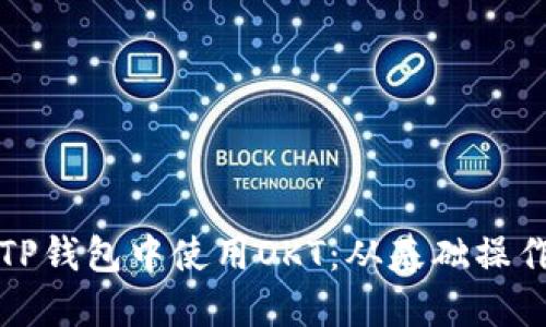 详解如何在TP钱包中使用OKT：从基础操作到高级技巧