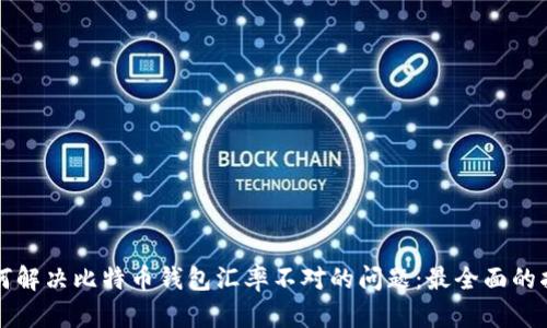 如何解决比特币钱包汇率不对的问题：最全面的指南