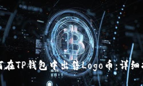 如何在TP钱包中出售Logo币：详细指南