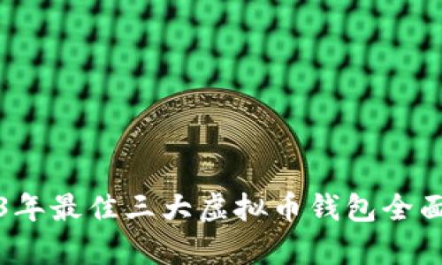 2023年最佳三大虚拟币钱包全面解析
