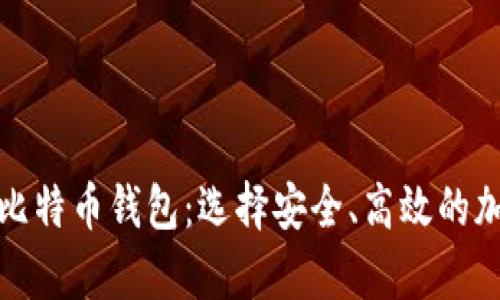 适合中国用户的比特币钱包：选择安全、高效的加密货币储存工具