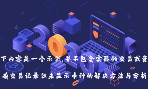 注意：以下内容是一个示例，并不包含实际的交易或资金信息。

 TP钱包有交易记录但未显示币种的解决方法与分析