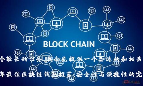 这是一个较长的任务，我会先提供一个合适的和相关关键词。

 2023年最佳区块链钱包推荐：安全性与便捷性的完美结合