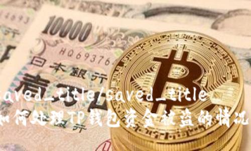saved_title/saved_title
如何处理TP钱包资金被盗的情况？