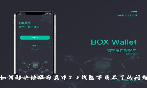 如何解决垃圾分类中T P钱包下载不了的问题