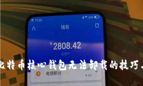 解决比特币核心钱包无法卸载的技巧与指南